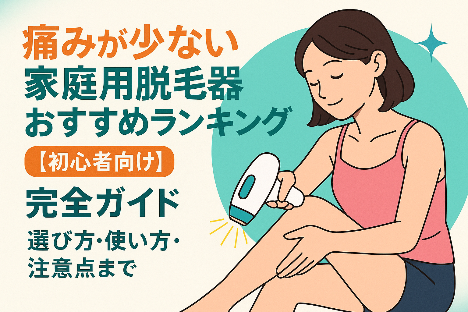 痛みが少ない家庭用脱毛器おすすめランキング【初心者向け】完全ガイド｜選び方・使い方・注意点まで